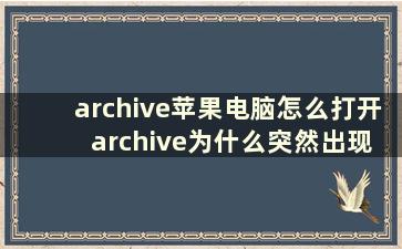 archive苹果电脑怎么打开 archive为什么突然出现在桌面